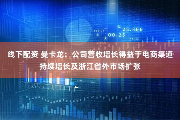 线下配资 曼卡龙：公司营收增长得益于电商渠道持续增长及浙江省外市场扩张
