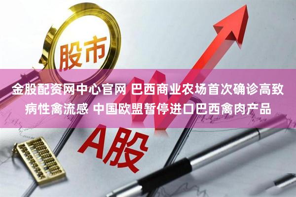 金股配资网中心官网 巴西商业农场首次确诊高致病性禽流感 中国欧盟暂停进口巴西禽肉产品