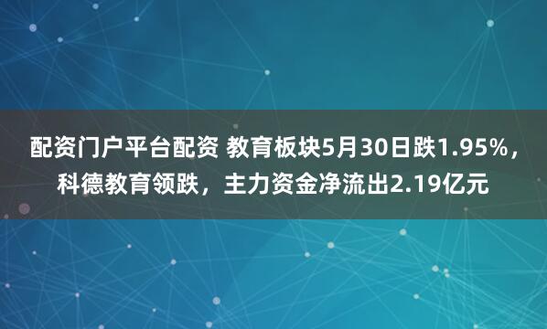 配资门户平台配资 教育板块5月30日跌1.95%，科德教育领跌，主力资金净流出2.19亿元