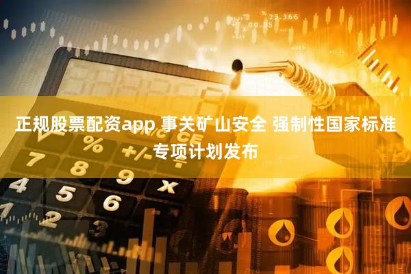 正规股票配资app 事关矿山安全 强制性国家标准专项计划发布