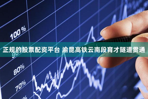 正规的股票配资平台 渝昆高铁云南段育才隧道贯通