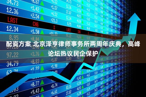 配资方案 北京泽亨律师事务所两周年庆典，高峰论坛热议民企保护