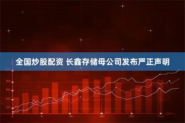 全国炒股配资 长鑫存储母公司发布严正声明