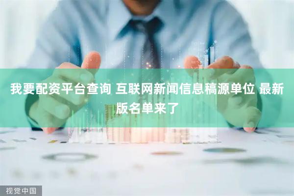 我要配资平台查询 互联网新闻信息稿源单位 最新版名单来了