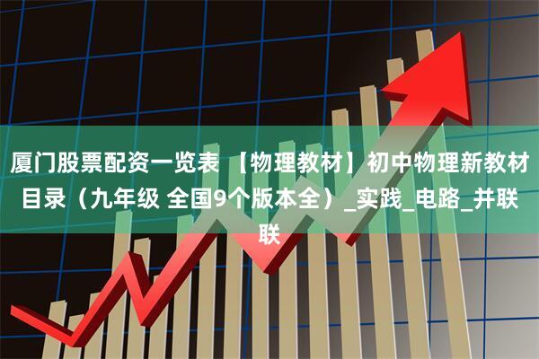 厦门股票配资一览表 【物理教材】初中物理新教材目录（九年级 全国9个版本全）_实践_电路_并联