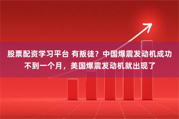 股票配资学习平台 有叛徒？中国爆震发动机成功不到一个月，美国爆震发动机就出现了